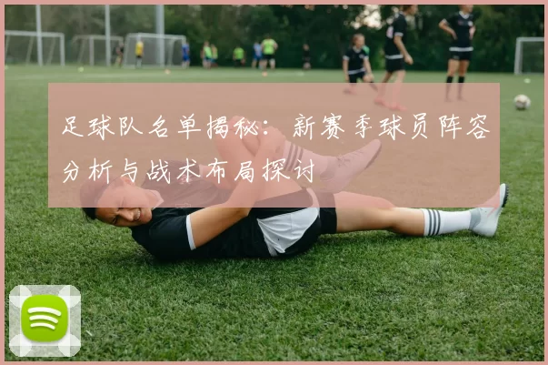足球队名单揭秘：新赛季球员阵容分析与战术布局探讨
