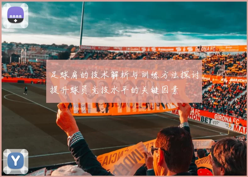 足球肩的技术解析与训练方法探讨提升球员竞技水平的关键因素