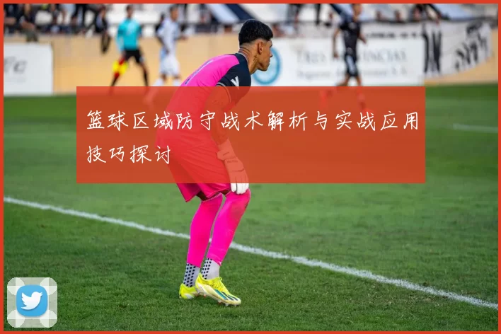 篮球区域防守战术解析与实战应用技巧探讨