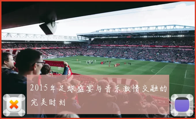 2015年足球盛宴与音乐激情交融的完美时刻